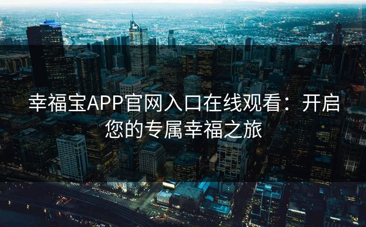 幸福宝APP官网入口在线观看：开启您的专属幸福之旅