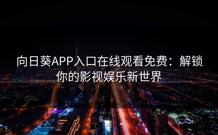 向日葵APP入口在线观看免费：解锁你的影视娱乐新世界